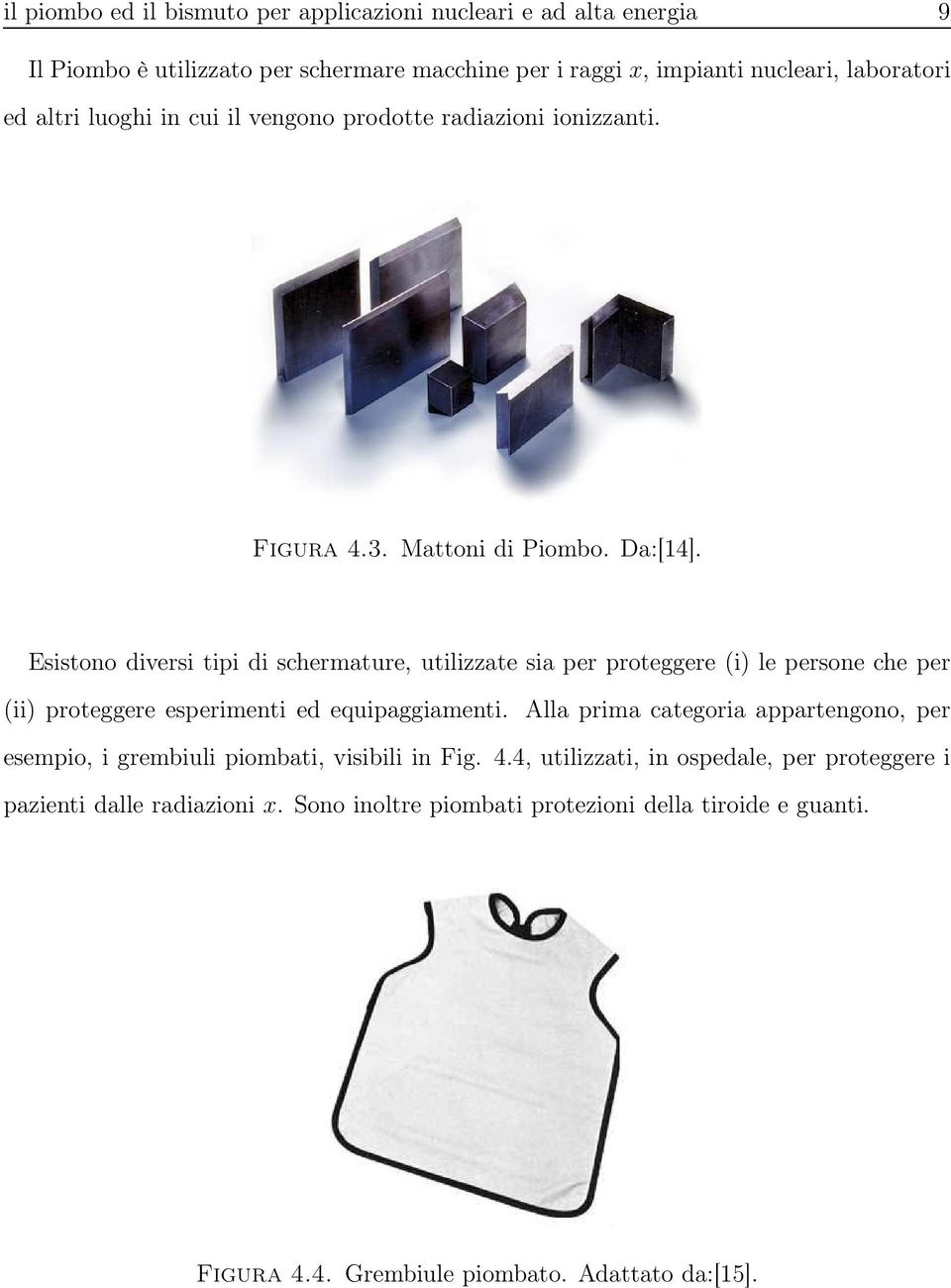 Esistono diversi tipi di schermature, utilizzate sia per proteggere (i) le persone che per (ii) proteggere esperimenti ed equipaggiamenti.