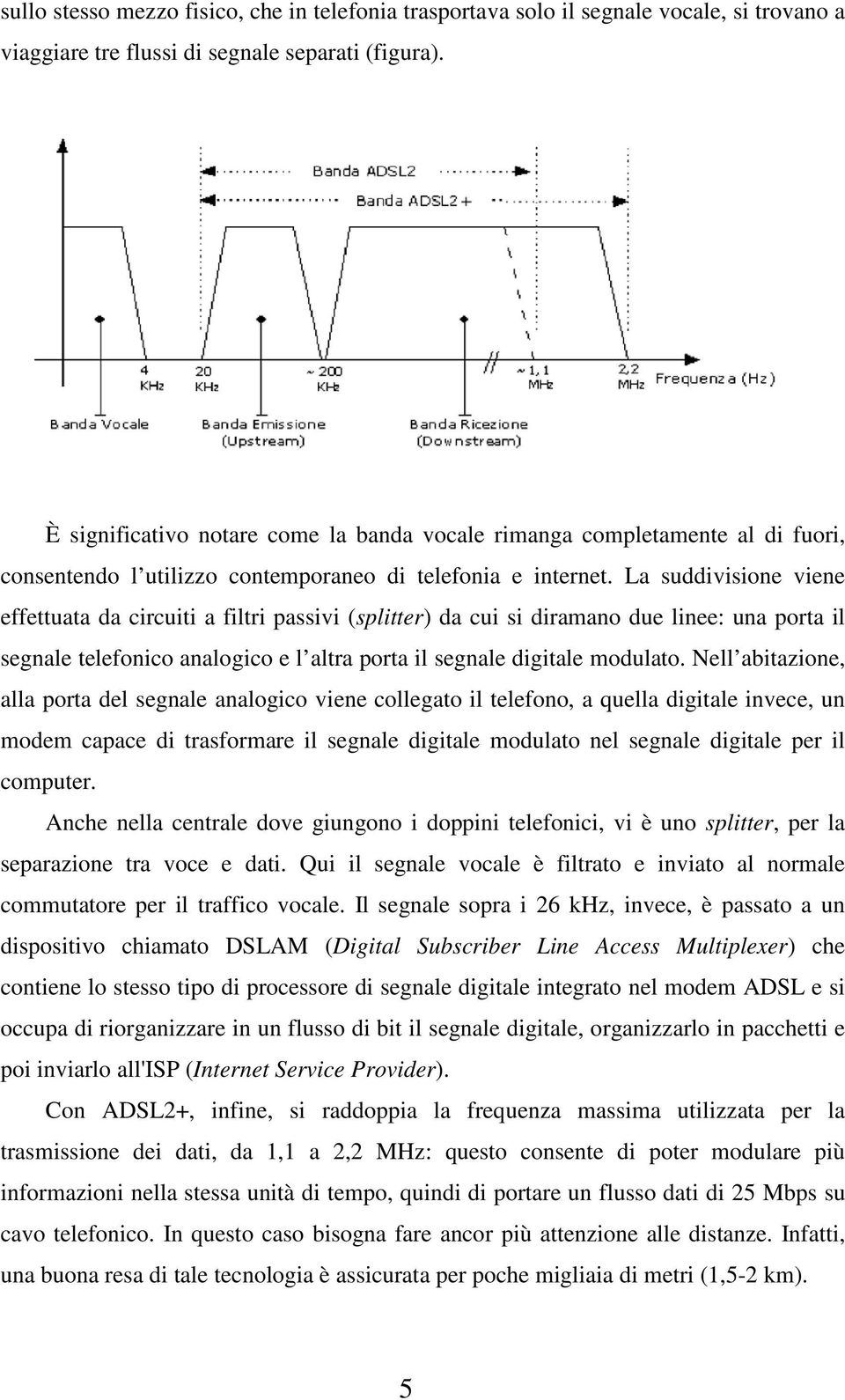 La suddivisione viene effettuata da circuiti a filtri passivi (splitter) da cui si diramano due linee: una porta il segnale telefonico analogico e l altra porta il segnale digitale modulato.