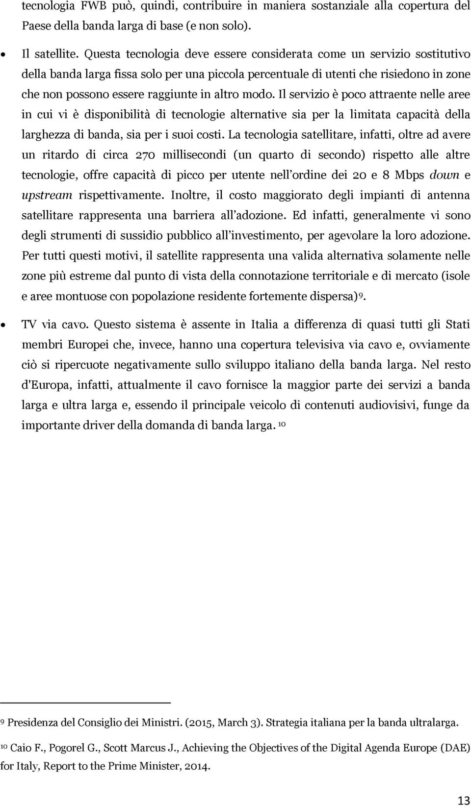 altro modo. Il servizio è poco attraente nelle aree in cui vi è disponibilità di tecnologie alternative sia per la limitata capacità della larghezza di banda, sia per i suoi costi.