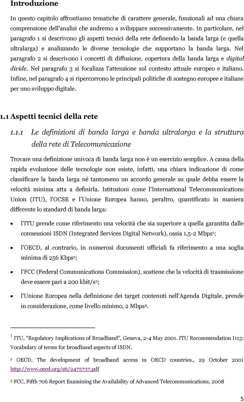 Nel paragrafo 2 si descrivono i concetti di diffusione, copertura della banda larga e digital divide. Nel paragrafo 3 si focalizza l attenzione sul contesto attuale europeo e italiano.