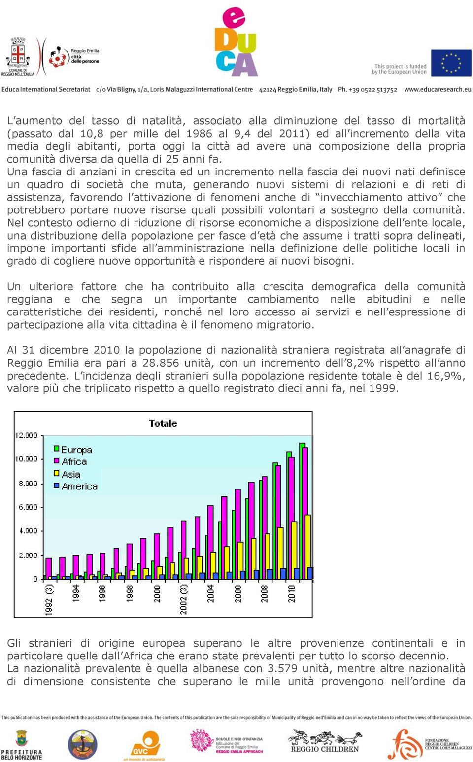 Una fascia di anziani in crescita ed un incremento nella fascia dei nuovi nati definisce un quadro di società che muta, generando nuovi sistemi di relazioni e di reti di assistenza, favorendo l