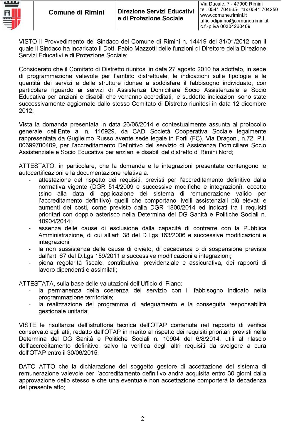 valevole per l ambito distrettuale, le indicazioni sulle tipologie e le quantità dei servizi e delle strutture idonee a soddisfare il fabbisogno individuato, con particolare riguardo ai servizi di