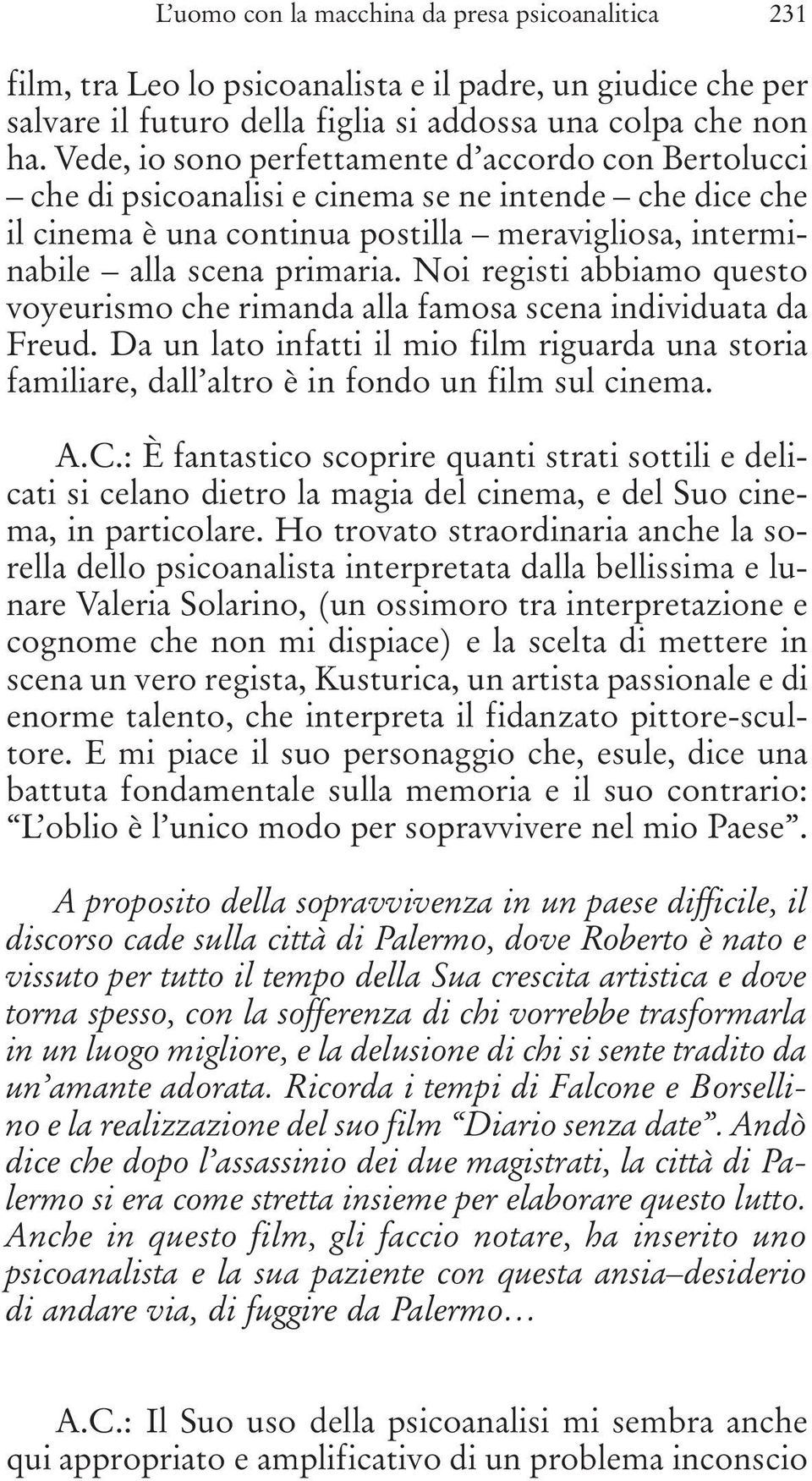 Noi registi abbiamo questo voyeurismo che rimanda alla famosa scena individuata da Freud. Da un lato infatti il mio film riguarda una storia familiare, dall altro è in fondo un film sul cinema. A.C.