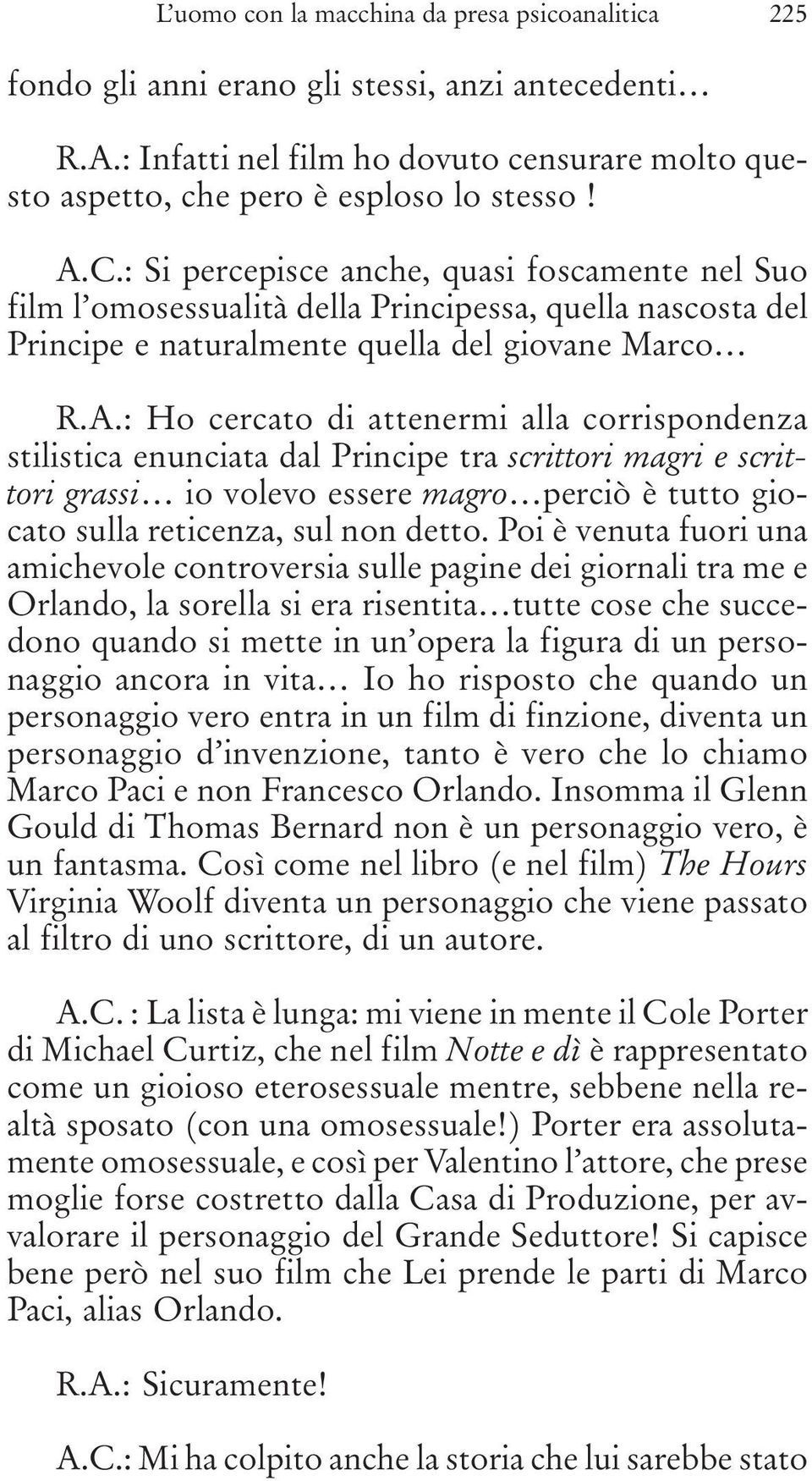 : Ho cercato di attenermi alla corrispondenza stilistica enunciata dal Principe tra scrittori magri e scrittori grassi io volevo essere magro perciò è tutto giocato sulla reticenza, sul non detto.