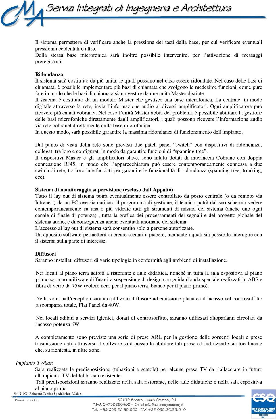 Ridondanza Il sistema sarà costituito da più unità, le quali possono nel caso essere ridondate.