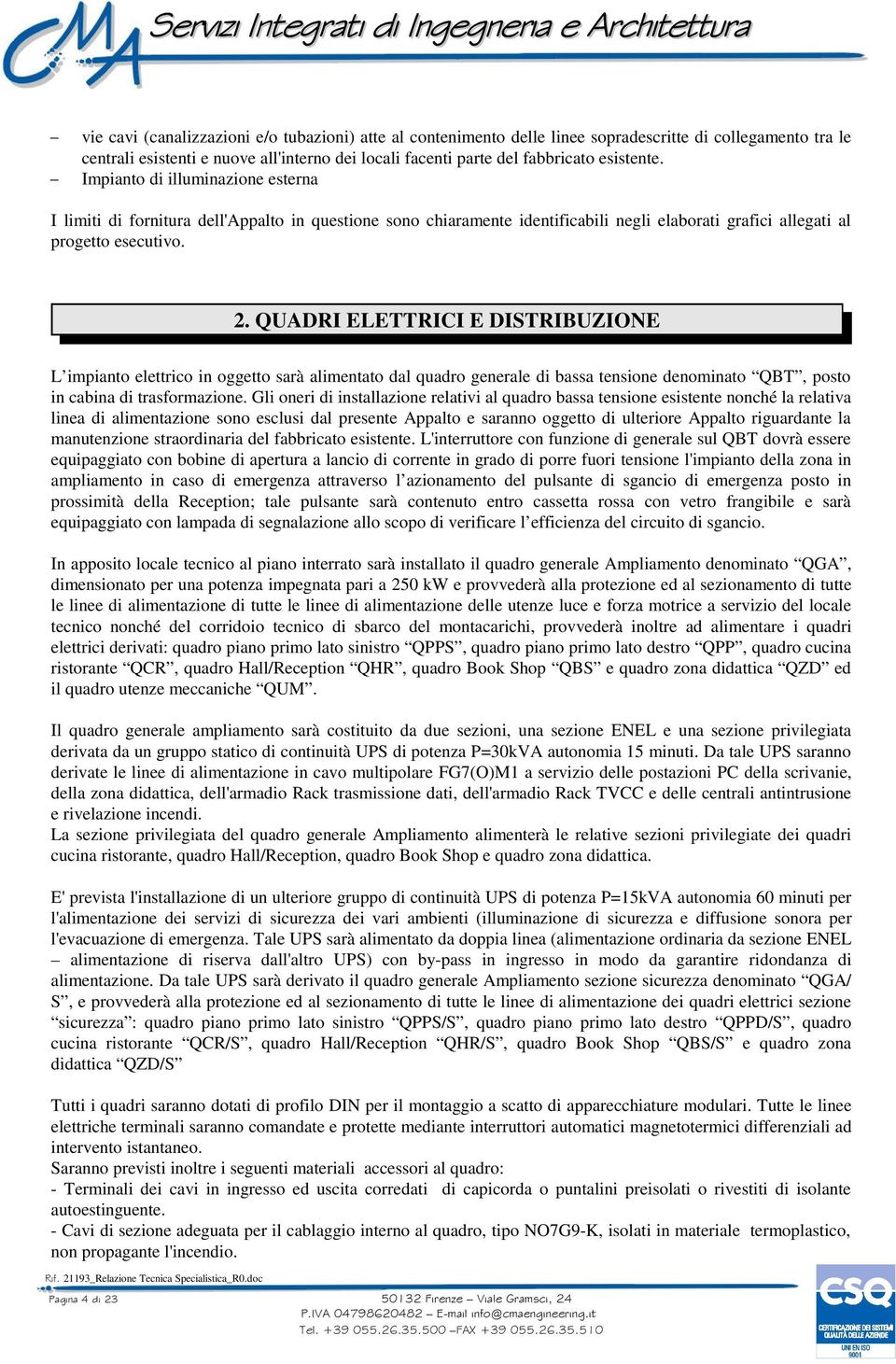 QUADRI ELETTRICI E DISTRIBUZIONE L impianto elettrico in oggetto sarà alimentato dal quadro generale di bassa tensione denominato QBT, posto in cabina di trasformazione.