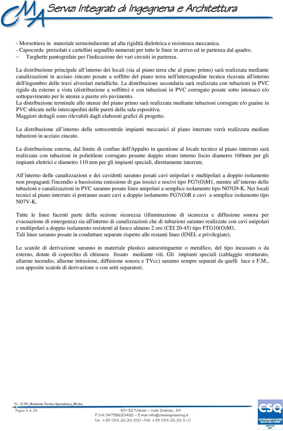 La distribuzione principale all interno dei locali (sia al piano terra che al piano primo) sarà realizzata mediante canalizzazioni in acciaio zincato posate a soffitto del piano terra