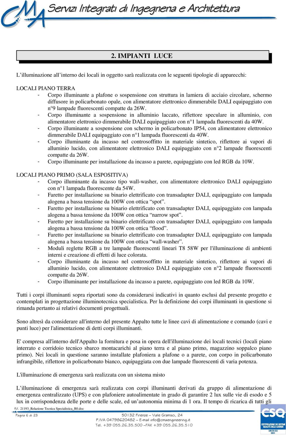 - Corpo illuminante a sospensione in alluminio laccato, riflettore speculare in alluminio, con alimentatore elettronico dimmerabile DALI equipaggiato con n 1 lampada fluorescenti da 40W.