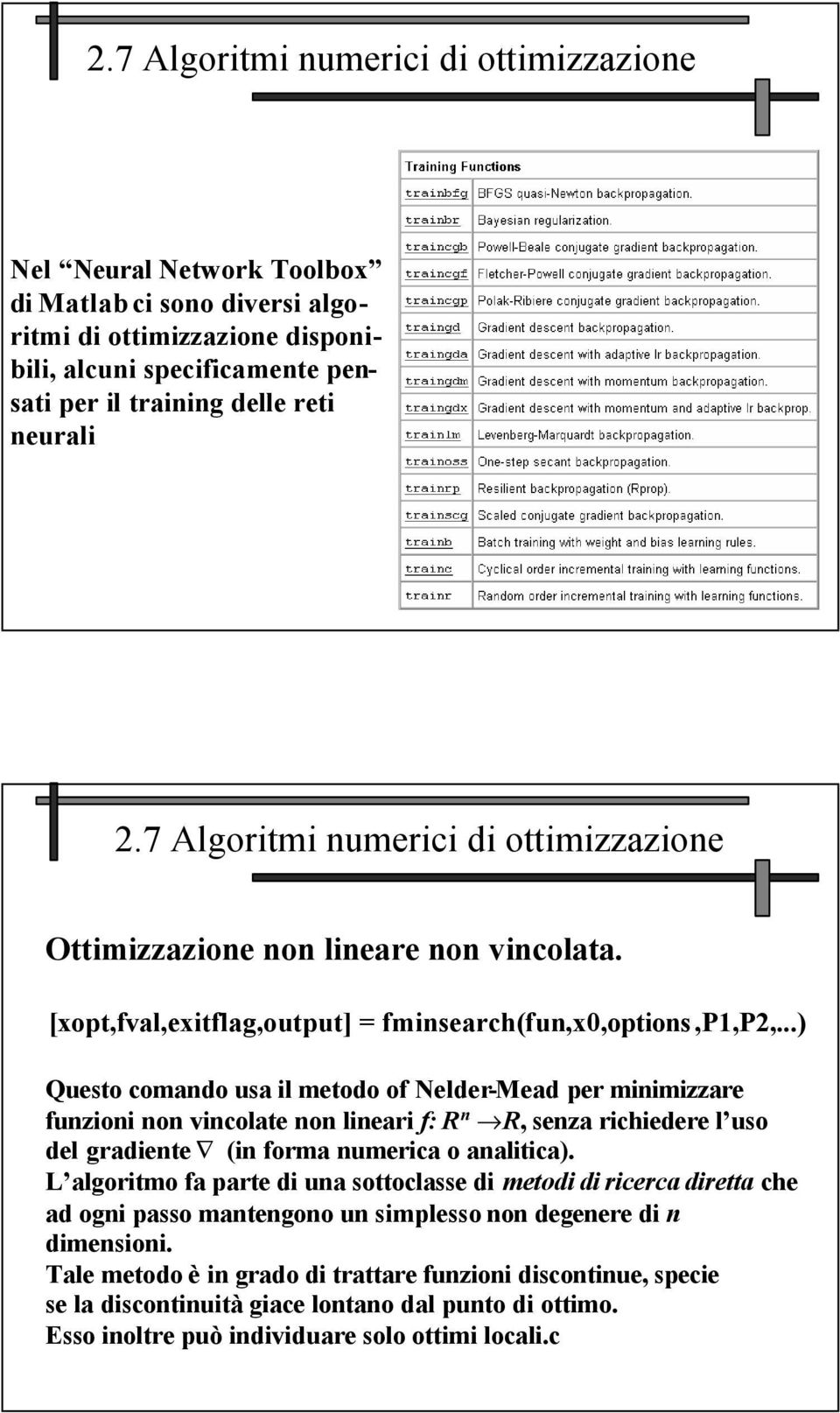 ..) Questo comando usa il metodo of Nelder-Mead per minimizzare funzioni non vincolate non lineari f: R n fir, senza richiedere l uso del gradiente (in forma numerica o analitica).