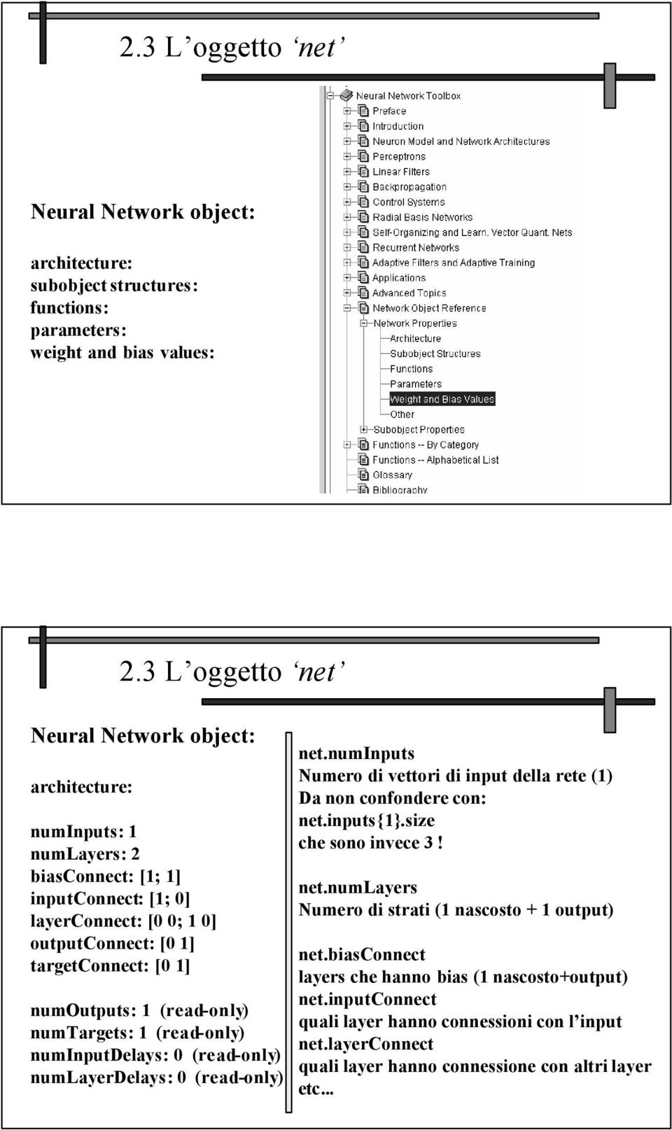 numoutputs: 1 (read-only) numtargets: 1 (read-only) numinputdelays: 0 (read-only) numlayerdelays: 0 (read-only) net.numinputs Numero di vettori di input della rete (1) Da non confondere con: net.