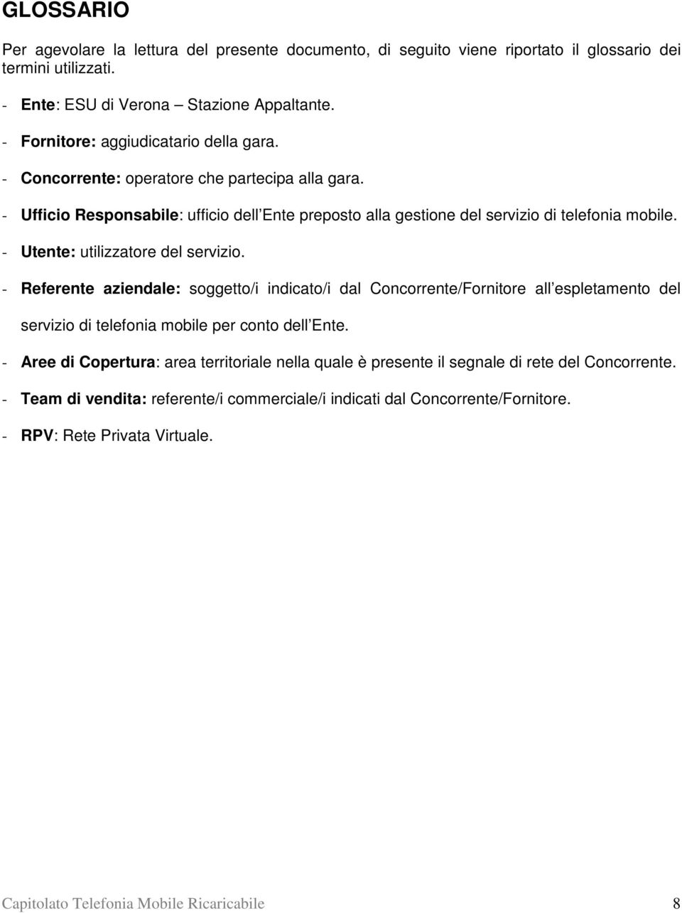 - Utente: utilizzatore del servizio. - Referente aziendale: soggetto/i indicato/i dal Concorrente/Fornitore all espletamento del servizio di telefonia mobile per conto dell Ente.