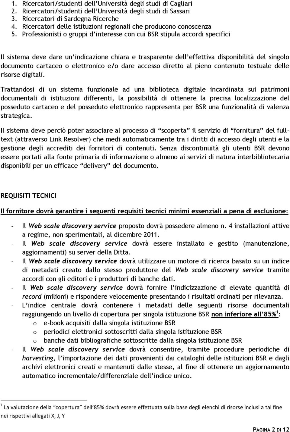 Professionisti o gruppi d interesse con cui BSR stipula accordi specifici Il sistema deve dare un indicazione chiara e trasparente dell effettiva disponibilità del singolo documento cartaceo o