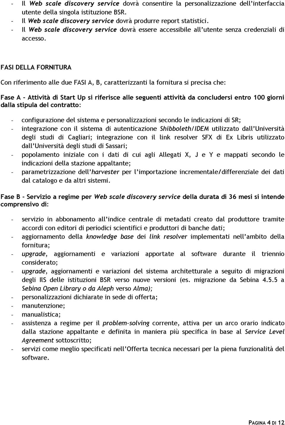 FASI DELLA FORNITURA Con riferimento alle due FASI A, B, caratterizzanti la fornitura si precisa che: Fase A - Attività di Start Up si riferisce alle seguenti attività da concludersi entro 100 giorni