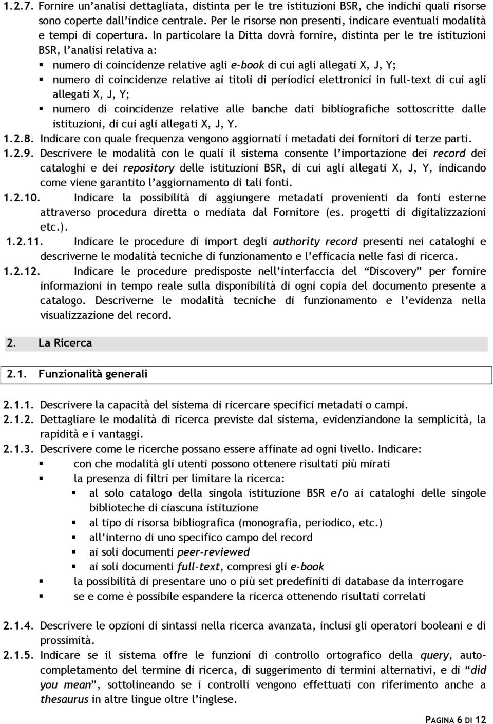 In particolare la Ditta dovrà fornire, distinta per le tre istituzioni BSR, l analisi relativa a: numero di coincidenze relative agli e-book di cui agli allegati X, J, Y; numero di coincidenze