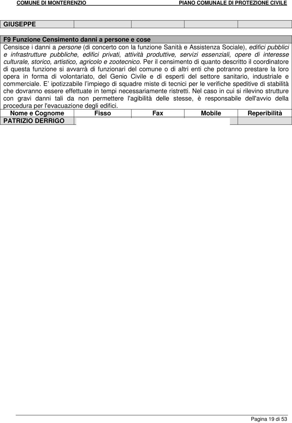 Per il censimento di quanto descritto il coordinatore di questa funzione si avvarrà di funzionari del comune o di altri enti che potranno prestare la loro opera in forma di volontariato, del Genio