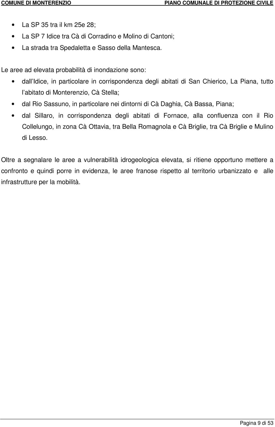 in particolare nei dintorni di Cà Daghia, Cà Bassa, Piana; dal Sillaro, in corrispondenza degli abitati di Fornace, alla confluenza con il Rio Collelungo, in zona Cà Ottavia, tra Bella Romagnola e Cà