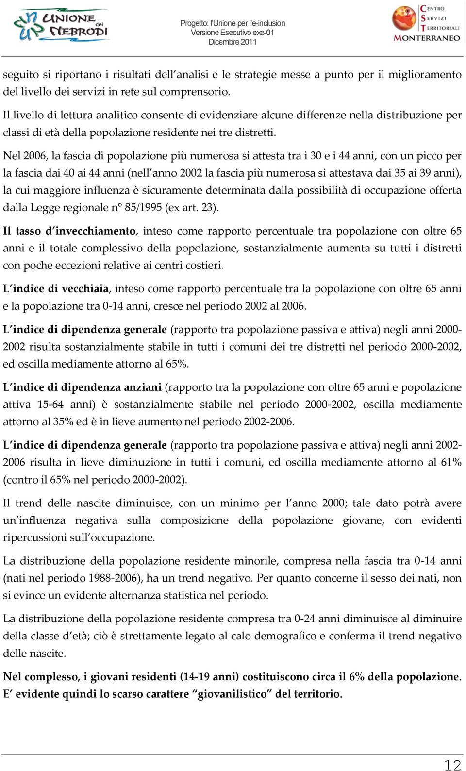 Nel 2006, la fascia di pplazine più numersa si attesta tra i 30 e i 44 anni, cn un picc per la fascia dai 40 ai 44 anni (nell ann 2002 la fascia più numersa si attestava dai 35 ai 39 anni), la cui