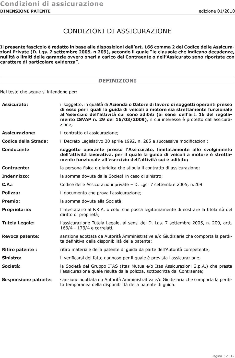 DEFINIZIONI Nel testo che segue si intendono per: Assicurato: Assicurazione: Codice della Strada: Conducente Contraente: Indennizzo: il soggetto, in qualità di Azienda o Datore di lavoro di soggetti