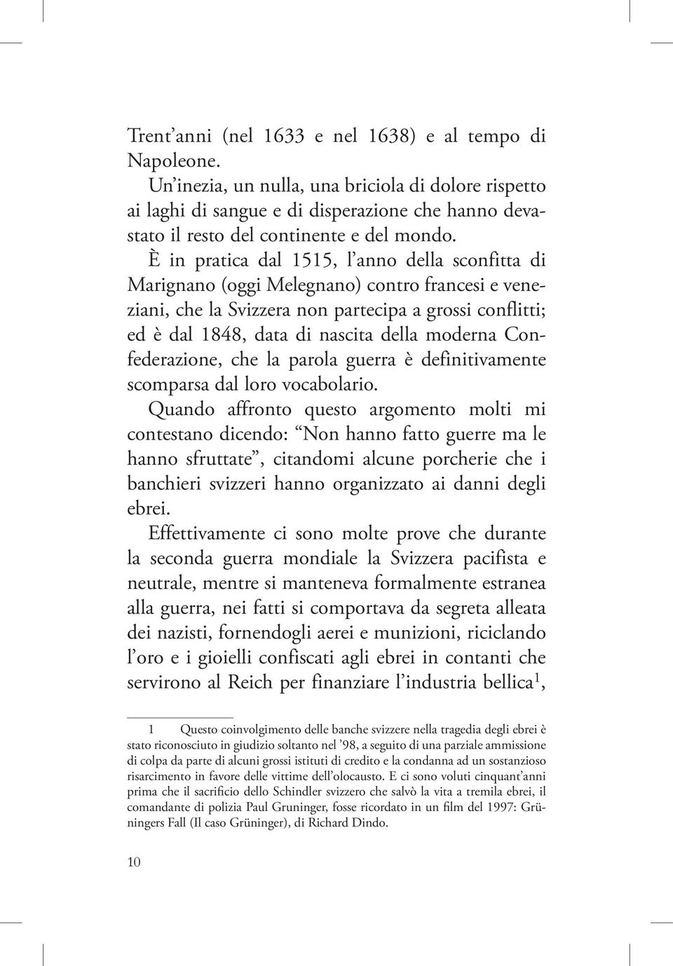 È in pratica dal 1515, l anno della sconfitta di Marignano (oggi Melegnano) contro francesi e veneziani, che la Svizzera non partecipa a grossi conflitti; ed è dal 1848, data di nascita della moderna