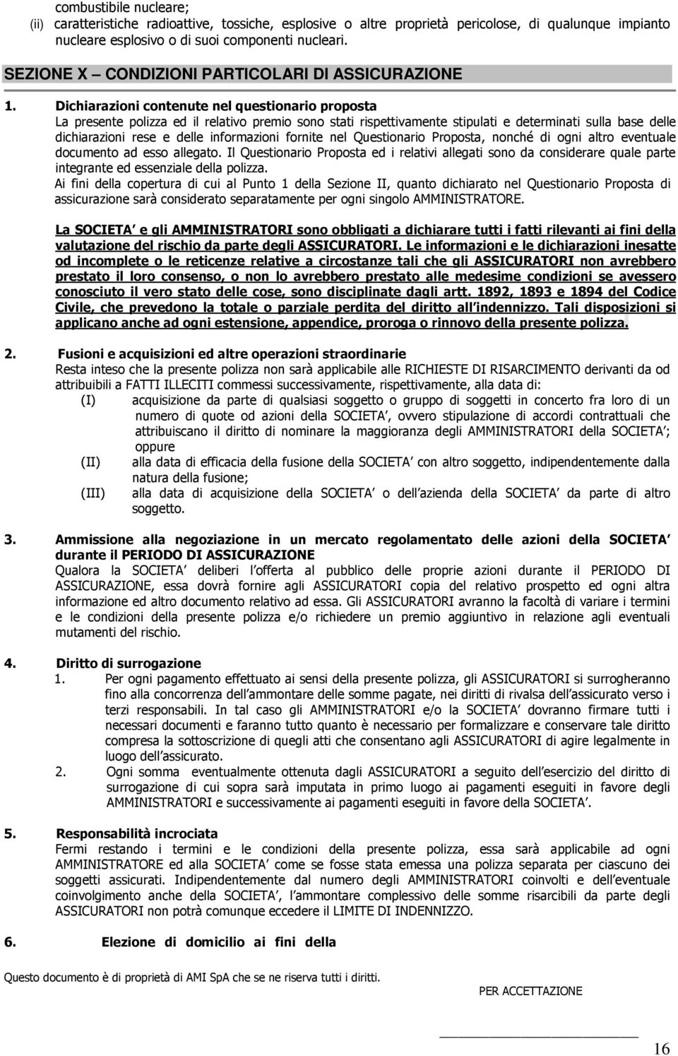 Dichiarazioni contenute nel questionario proposta La presente polizza ed il relativo premio sono stati rispettivamente stipulati e determinati sulla base delle dichiarazioni rese e delle informazioni