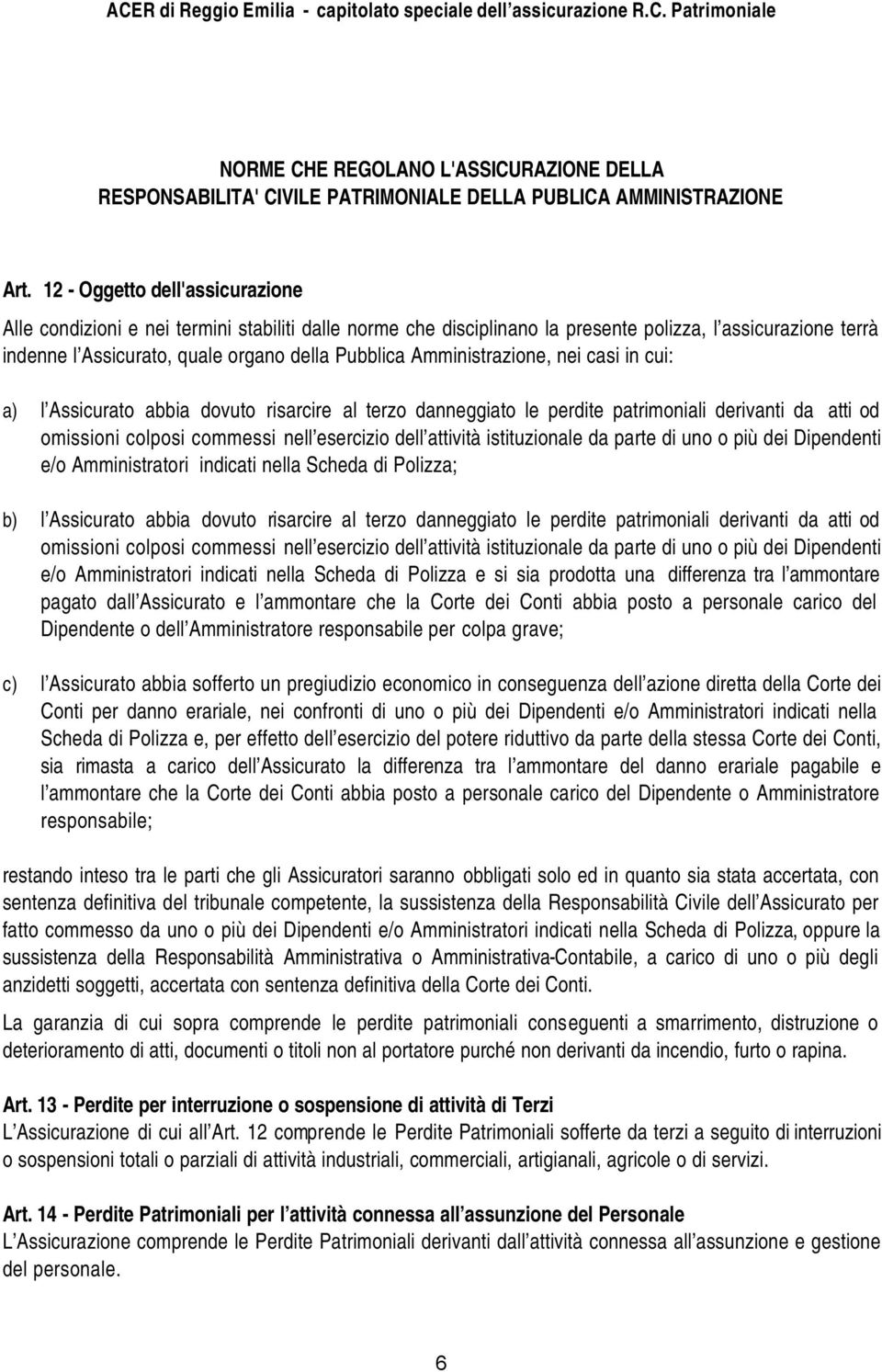 Amministrazione, nei casi in cui: a) l Assicurato abbia dovuto risarcire al terzo danneggiato le perdite patrimoniali derivanti da atti od omissioni colposi commessi nell esercizio dell attività