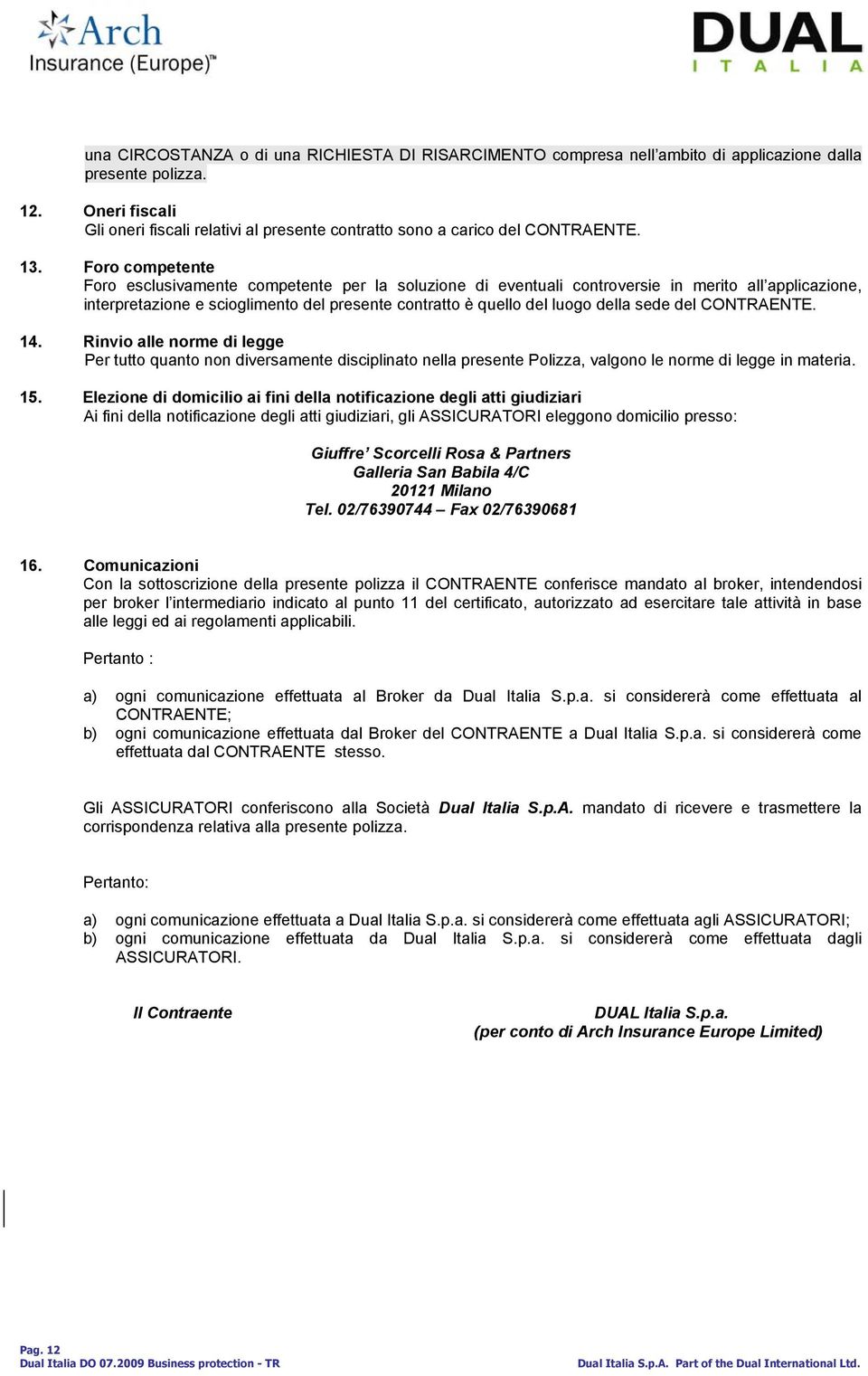 Foro competente Foro esclusivamente competente per la soluzione di eventuali controversie in merito all applicazione, interpretazione e scioglimento del presente contratto è quello del luogo della