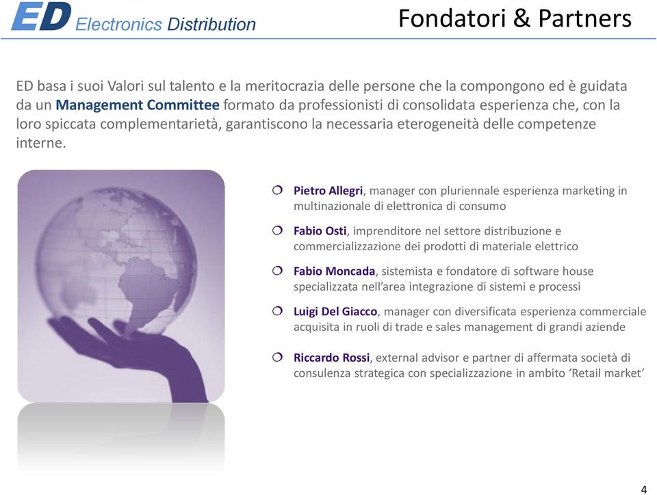 Pietro Allegri, manager con pluriennale esperienza marketing in multinazionale di elettronica di consumo Fabio Osti, imprenditore nel settore distribuzione e commercializzazione dei prodotti di