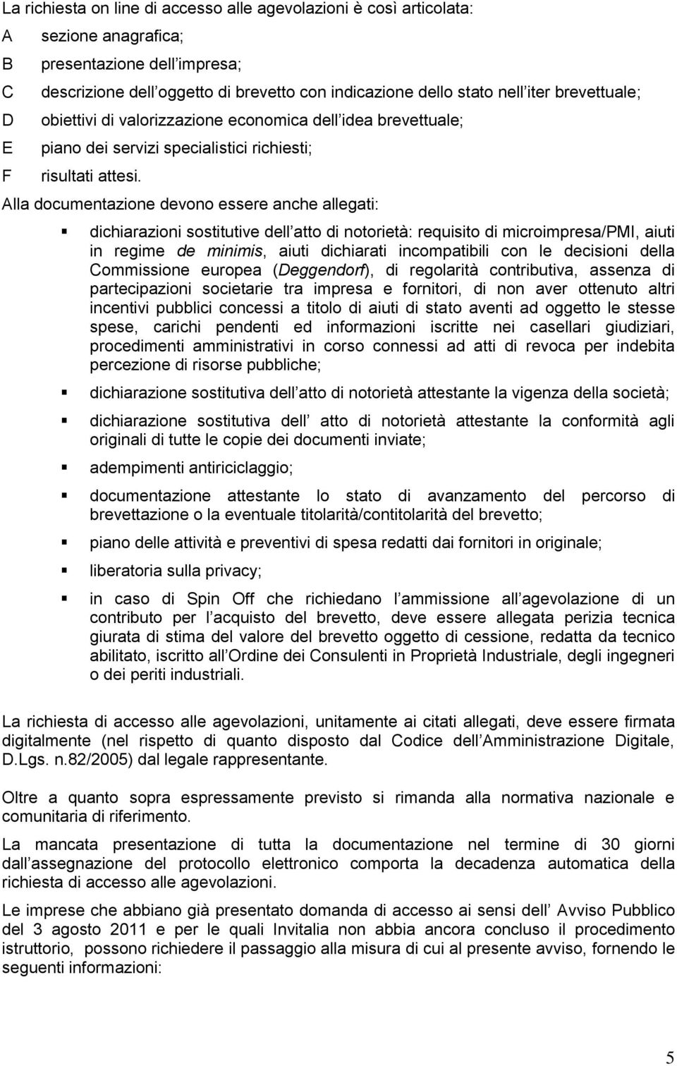 Alla documentazione devono essere anche allegati: dichiarazioni sostitutive dell atto di notorietà: requisito di microimpresa/pmi, aiuti in regime de minimis, aiuti dichiarati incompatibili con le