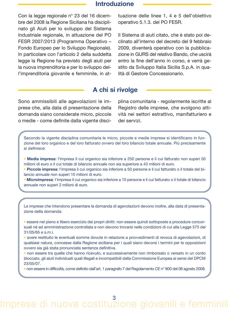 In particolare con l articolo 2 della suddetta legge la Regione ha previsto degli aiuti per la nuova imprenditoria e per lo sviluppo dell imprenditoria giovanile e femminile, in at- tuazione delle