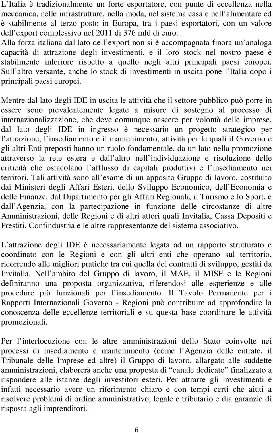 Alla forza italiana dal lato dell export non si è accompagnata finora un analoga capacità di attrazione degli investimenti, e il loro stock nel nostro paese è stabilmente inferiore rispetto a quello