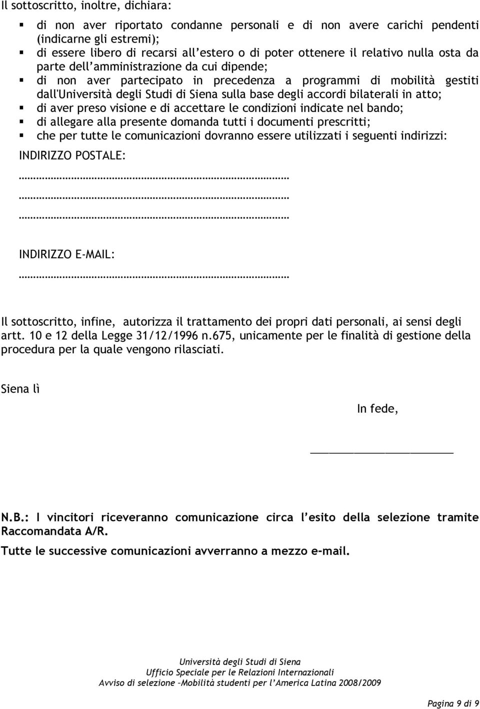 preso visione e di accettare le condizioni indicate nel bando; di allegare alla presente domanda tutti i documenti prescritti; che per tutte le comunicazioni dovranno essere utilizzati i seguenti