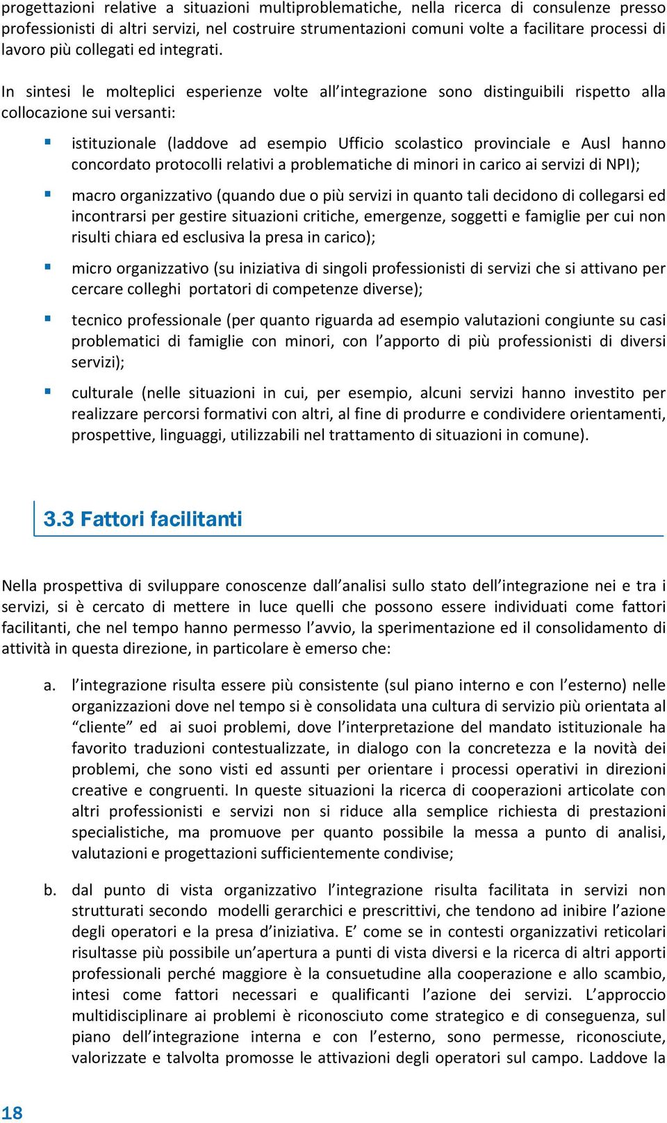 In sintesi le molteplici esperienze volte all integrazione sono distinguibili rispetto alla collocazione sui versanti: istituzionale (laddove ad esempio Ufficio scolastico provinciale e Ausl hanno