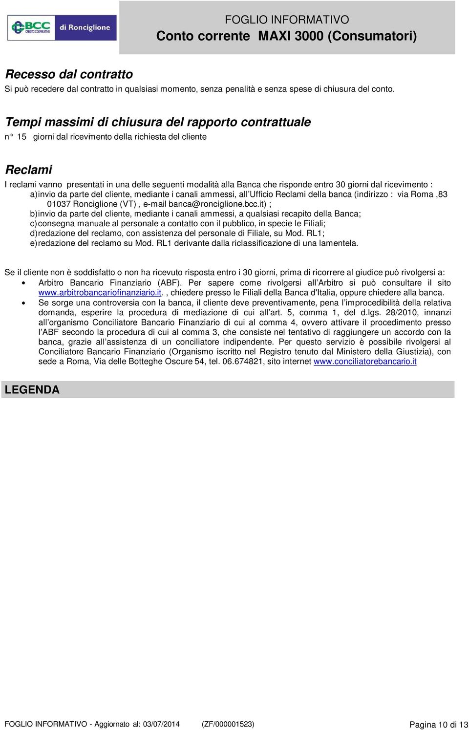 entro 30 giorni dal ricevimento : a)invio da parte del cliente, mediante i canali ammessi, all Ufficio Reclami della banca (indirizzo : via Roma,83 01037 Ronciglione (VT), e-mail banca@ronciglione.