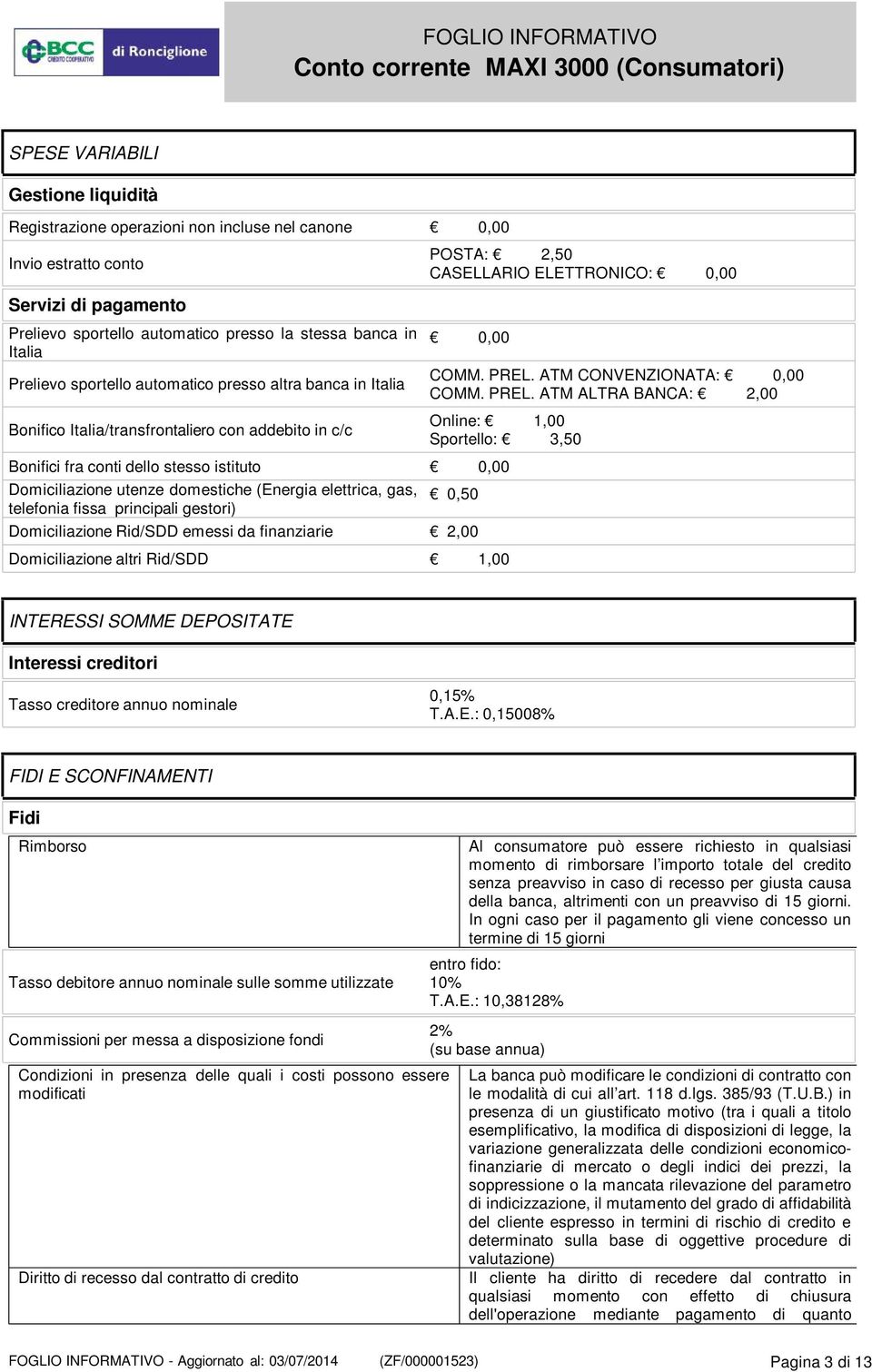 PREL. ATM ALTRA BANCA: 2,00 Online: 1,00 Sportello: 3,50 Bonifici fra conti dello stesso istituto 0,00 Domiciliazione utenze domestiche (Energia elettrica, gas, telefonia fissa principali gestori)