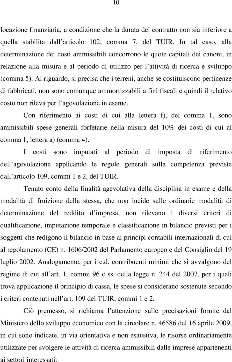 Al riguardo, si precisa che i terreni, anche se costituiscono pertinenze di fabbricati, non sono comunque ammortizzabili a fini fiscali e quindi il relativo costo non rileva per l agevolazione in