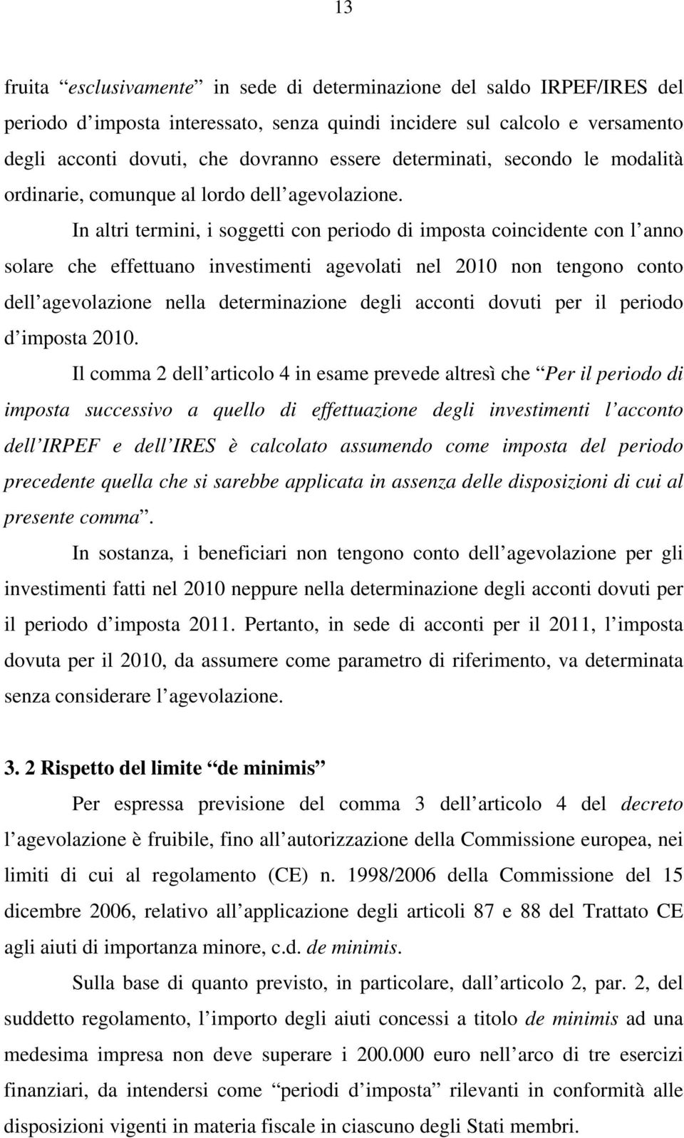 In altri termini, i soggetti con periodo di imposta coincidente con l anno solare che effettuano investimenti agevolati nel 2010 non tengono conto dell agevolazione nella determinazione degli acconti