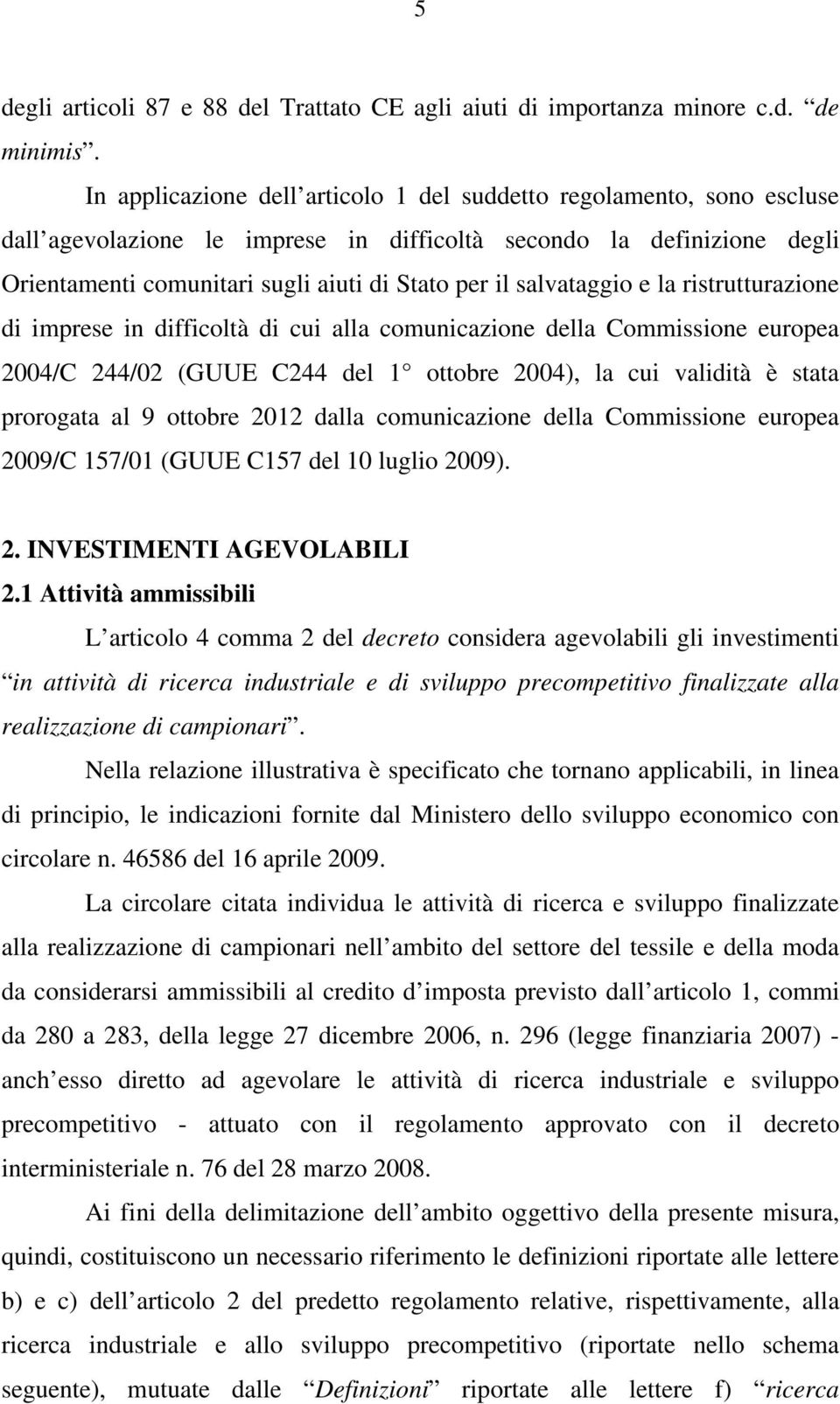 salvataggio e la ristrutturazione di imprese in difficoltà di cui alla comunicazione della Commissione europea 2004/C 244/02 (GUUE C244 del 1 ottobre 2004), la cui validità è stata prorogata al 9