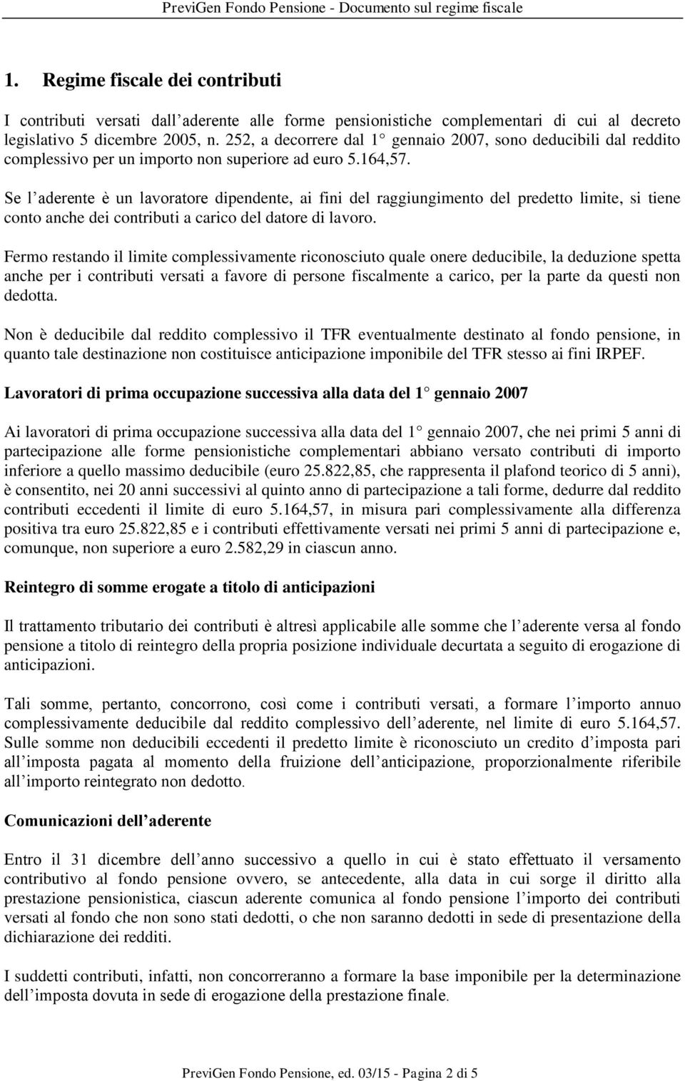 Se l aderente è un lavoratore dipendente, ai fini del raggiungimento del predetto limite, si tiene conto anche dei contributi a carico del datore di lavoro.