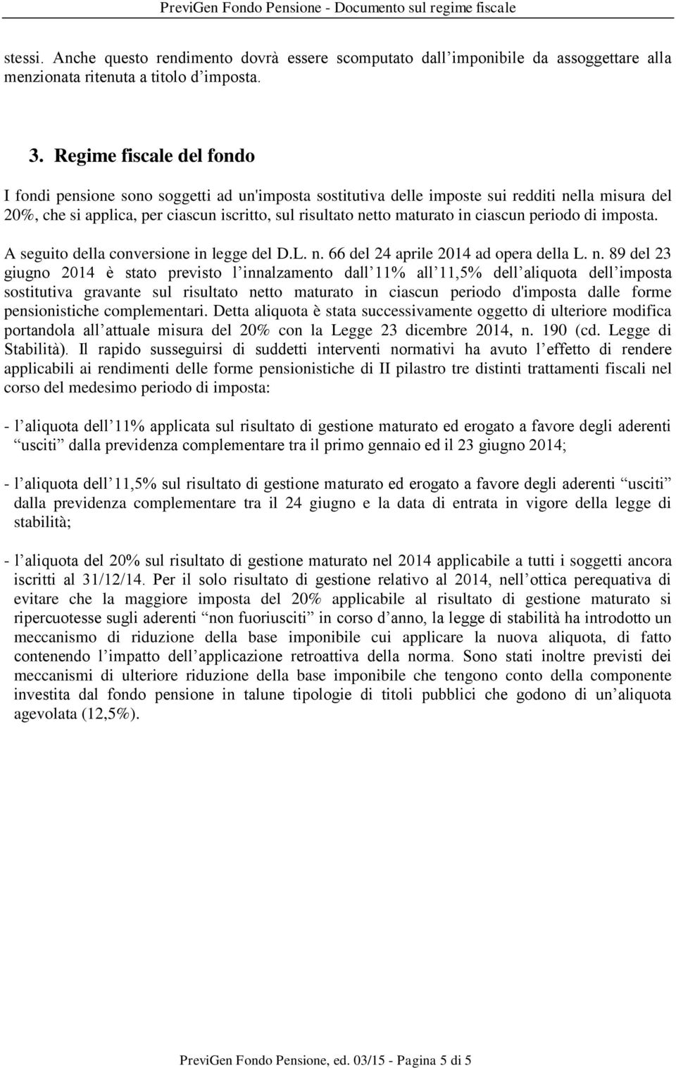 ciascun periodo di imposta. A seguito della conversione in legge del D.L. n.