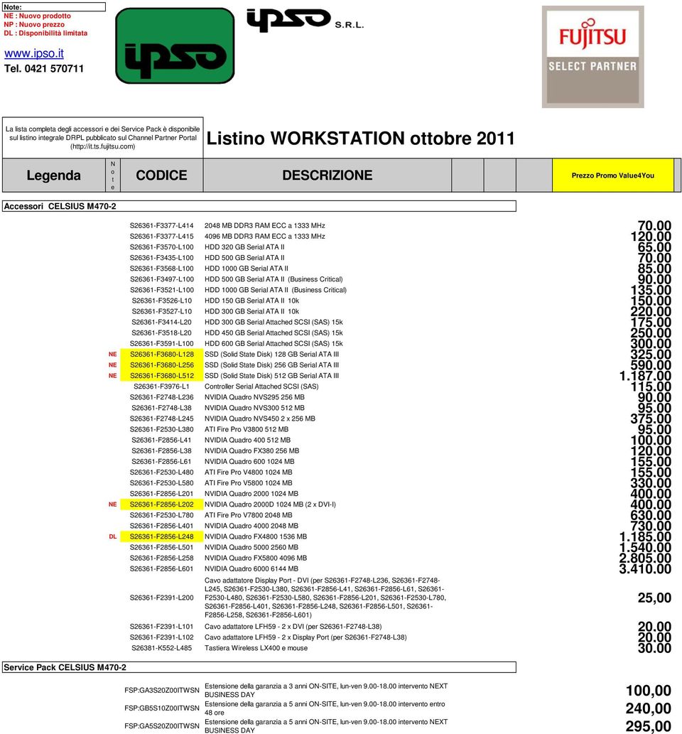 RAM ECC a 1333 MHz 120,00 S26361-F3570-L100 HDD 320 GB Srial ATA II 65,00 S26361-F3435-L100 HDD 500 GB Srial ATA II 70,00 S26361-F3568-L100 HDD 1000 GB Srial ATA II 85,00 S26361-F3497-L100 HDD 500 GB