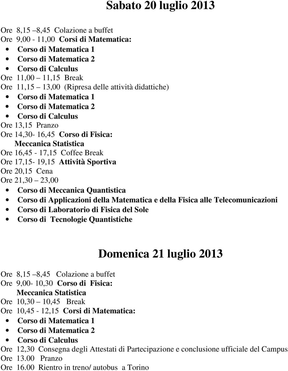 17,15-19,15 Attività Sportiva Ore 20,15 Cena Ore 21,30 23,00 Corso di Meccanica Quantistica Corso di Applicazioni della Matematica e della Fisica alle Telecomunicazioni Corso di Laboratorio di Fisica