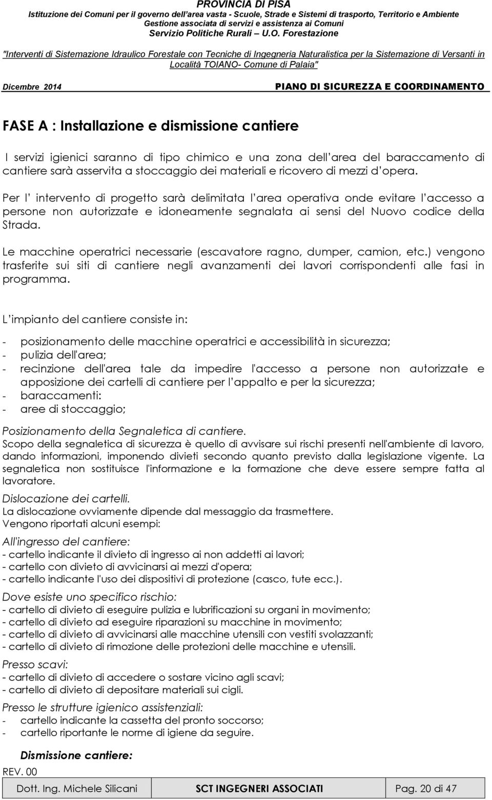 Le macchine operatrici necessarie (escavatore ragno, dumper, camion, etc.) vengono trasferite sui siti di cantiere negli avanzamenti dei lavori corrispondenti alle fasi in programma.