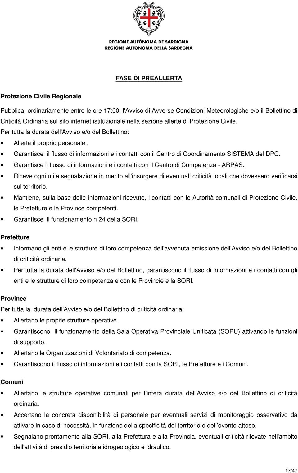 Garantisce il flusso di informazioni e i contatti con il Centro di Coordinamento SISTEMA del DPC. Garantisce il flusso di informazioni e i contatti con il Centro di Competenza - ARPAS.