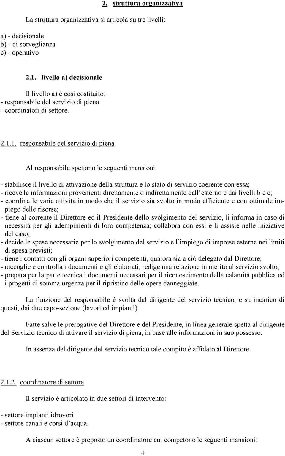 1. responsabile del servizio di piena Al responsabile spettano le seguenti mansioni: - stabilisce il livello di attivazione della struttura e lo stato di servizio coerente con essa; - riceve le