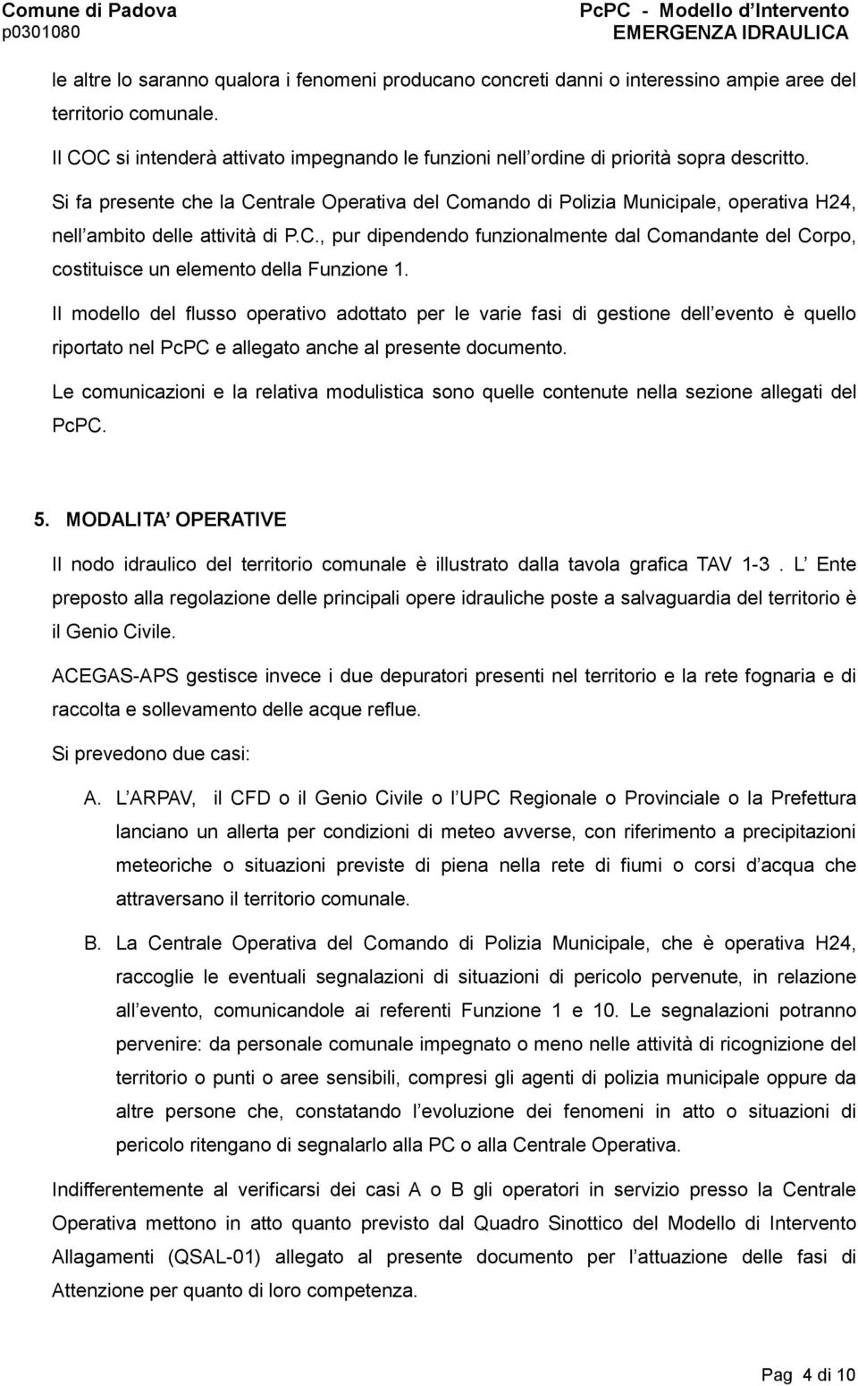 Si fa presente che la Centrale Operativa del Comando di Polizia Municipale, operativa H24, nell ambito delle attività di P.C., pur dipendendo funzionalmente dal Comandante del Corpo, costituisce un elemento della Funzione 1.