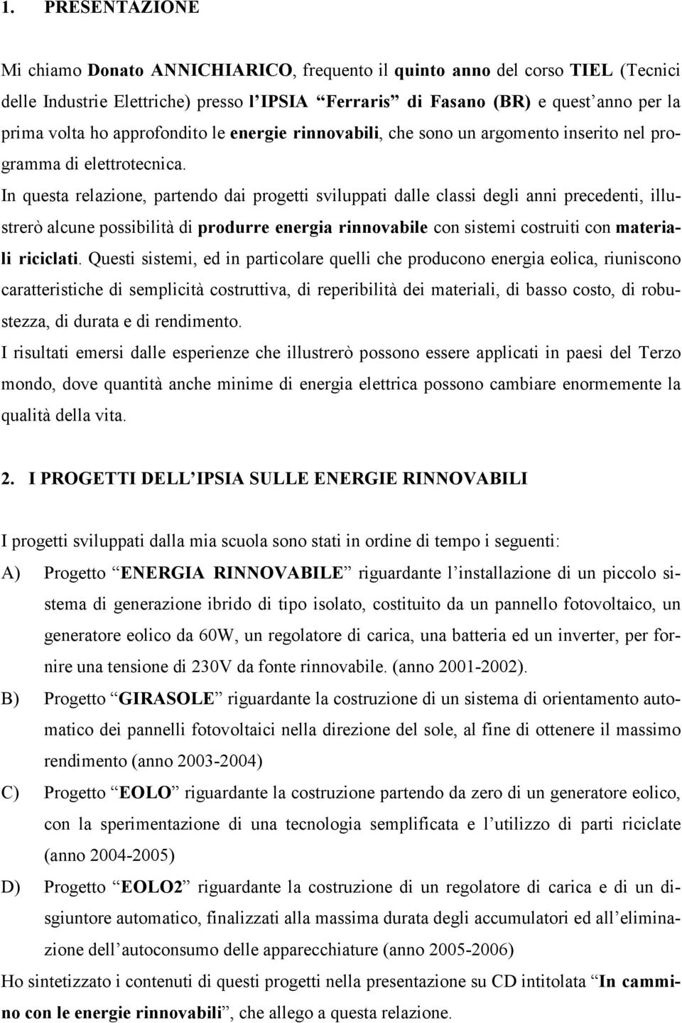 In questa relazione, partendo dai progetti sviluppati dalle classi degli anni precedenti, illustrerò alcune possibilità di produrre energia rinnovabile con sistemi costruiti con materiali riciclati.