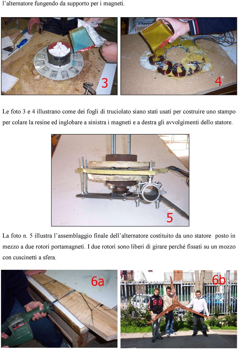 resine ed inglobare a sinistra i magneti e a destra gli avvolgimenti dello statore. La foto n.