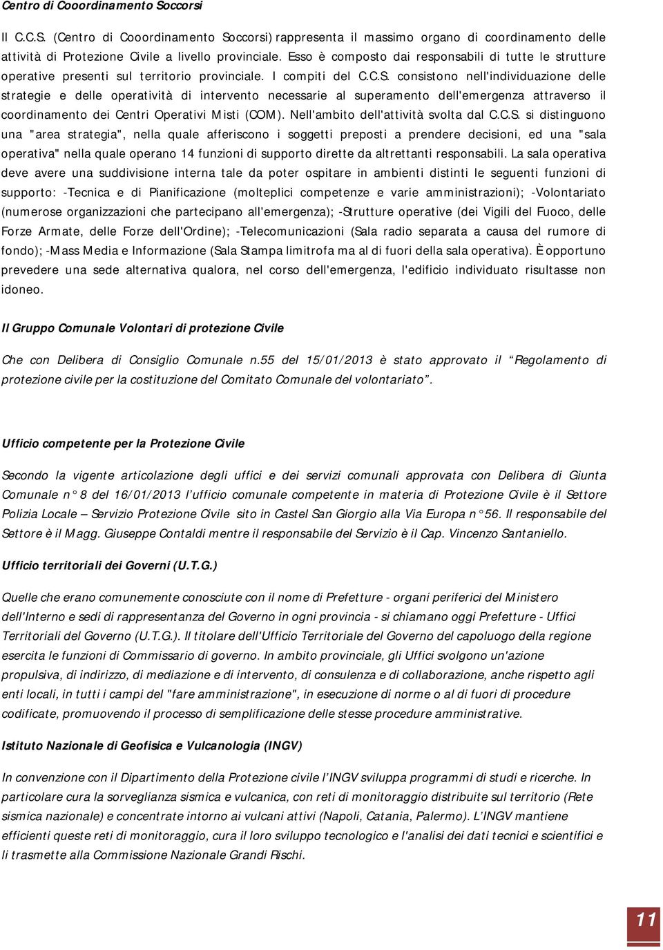 consistono nell'individuazione delle strategie e delle operatività di intervento necessarie al superamento dell'emergenza attraverso il coordinamento dei Centri Operativi Misti (COM).