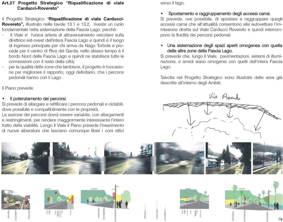 il luogo di ingresso principale per chi arriva da Nago Torbole e procede per il centro di Riva del Garda; nello stesso tempo è il bordo Nord della Fascia Lago e quindi ne stabilisce tutte le