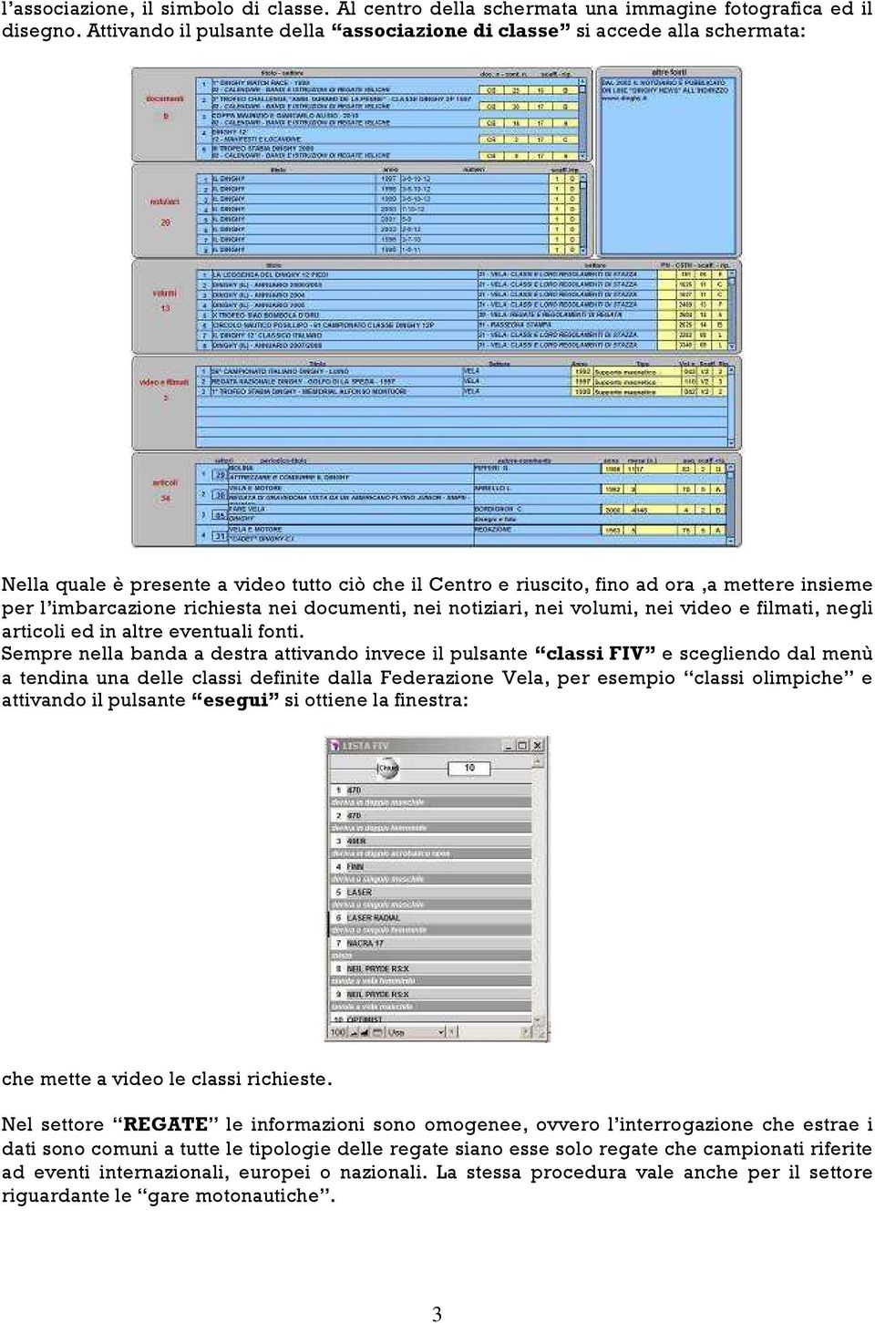 richiesta nei documenti, nei notiziari, nei volumi, nei video e filmati, negli articoli ed in altre eventuali fonti.